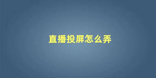 直播玩游戏怎么投屏(直播如何投屏游戏界面)